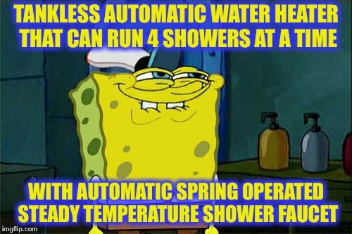 Don't You Squidward Meme | TANKLESS AUTOMATIC WATER HEATER THAT CAN RUN 4 SHOWERS AT A TIME WITH AUTOMATIC SPRING OPERATED STEADY TEMPERATURE SHOWER FAUCET | image tagged in memes,dont you squidward | made w/ Imgflip meme maker