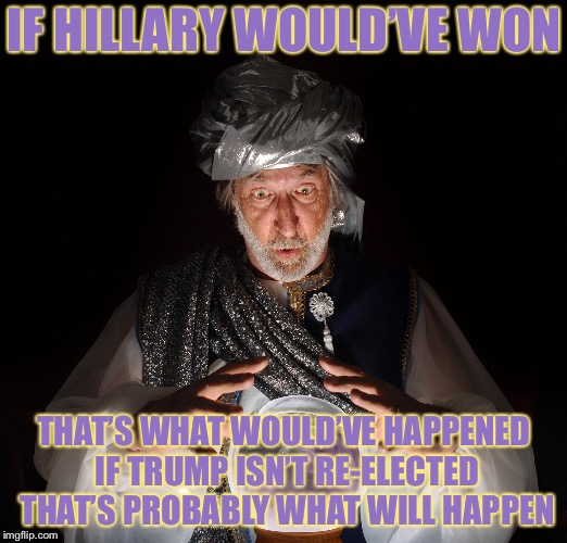 IF HILLARY WOULD’VE WON THAT’S WHAT WOULD’VE HAPPENED IF TRUMP ISN’T RE-ELECTED THAT’S PROBABLY WHAT WILL HAPPEN | made w/ Imgflip meme maker