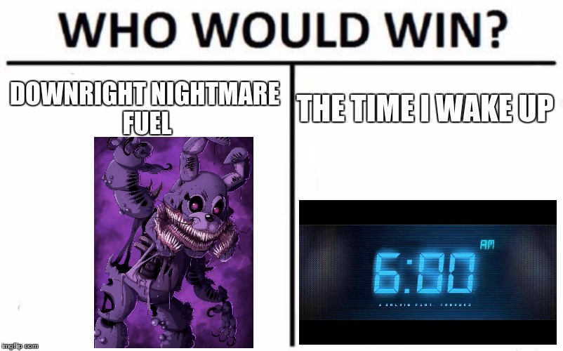 Who Would Win? Meme | DOWNRIGHT NIGHTMARE FUEL; THE TIME I WAKE UP | image tagged in memes,who would win | made w/ Imgflip meme maker