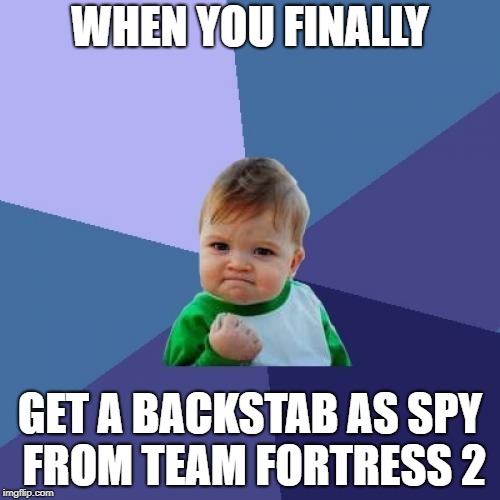 yus | WHEN YOU FINALLY; GET A BACKSTAB AS SPY FROM TEAM FORTRESS 2 | image tagged in memes,success kid | made w/ Imgflip meme maker