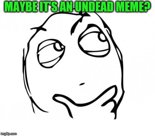 MAYBE IT'S AN UNDEAD MEME? | made w/ Imgflip meme maker