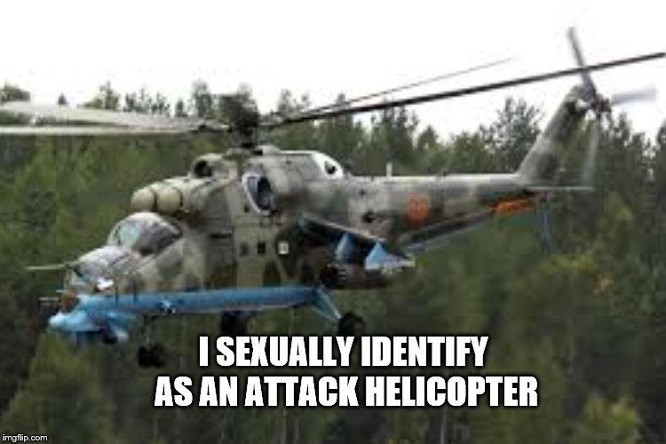 I SEXUALLY IDENTIFY AS AN ATTACK HELICOPTER | made w/ Imgflip meme maker