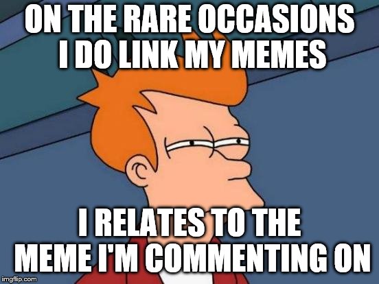 Futurama Fry Meme | ON THE RARE OCCASIONS I DO LINK MY MEMES I RELATES TO THE MEME I'M COMMENTING ON | image tagged in memes,futurama fry | made w/ Imgflip meme maker