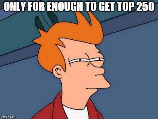 Futurama Fry Meme | ONLY FOR ENOUGH TO GET TOP 250 | image tagged in memes,futurama fry | made w/ Imgflip meme maker