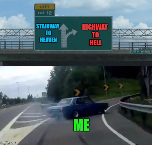 Left Exit 12 Off Ramp Meme | HIGHWAY TO HELL; STAIRWAY TO HEAVEN; ME | image tagged in memes,left exit 12 off ramp | made w/ Imgflip meme maker