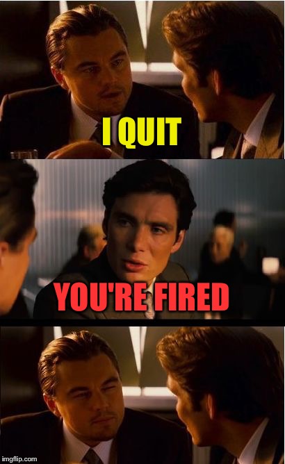 Well Leo, you had a good run. | I QUIT; YOU'RE FIRED | image tagged in memes,inception,funny,you're fired | made w/ Imgflip meme maker