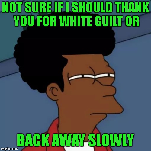 NOT SURE IF I SHOULD THANK YOU FOR WHITE GUILT OR BACK AWAY SLOWLY | made w/ Imgflip meme maker