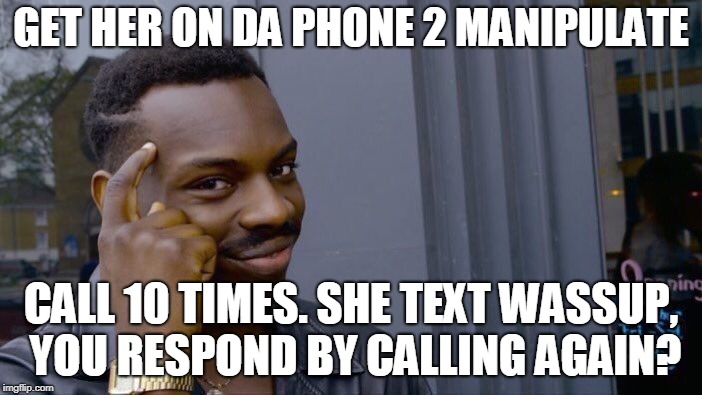 Roll Safe Think About It | GET HER ON DA PHONE 2 MANIPULATE; CALL 10 TIMES. SHE TEXT WASSUP, YOU RESPOND BY CALLING AGAIN? | image tagged in memes,roll safe think about it | made w/ Imgflip meme maker