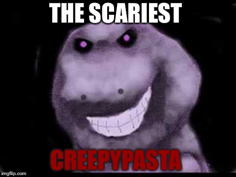 Creepypasta Barney! | THE SCARIEST; CREEPYPASTA | image tagged in creepypasta barney | made w/ Imgflip meme maker