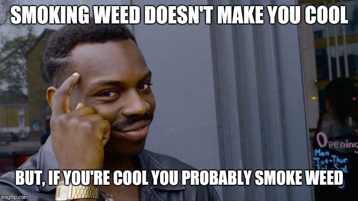 Roll Safe Think About It Meme | SMOKING WEED DOESN'T MAKE YOU COOL; BUT, IF YOU'RE COOL YOU PROBABLY SMOKE WEED | image tagged in memes,roll safe think about it | made w/ Imgflip meme maker