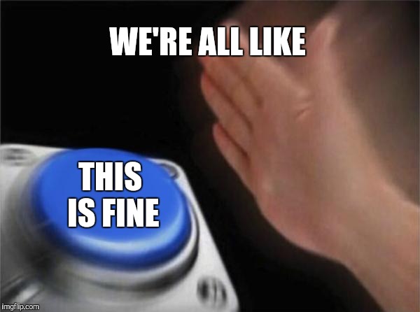 Blank Nut Button Meme | WE'RE ALL LIKE THIS IS FINE | image tagged in memes,blank nut button | made w/ Imgflip meme maker