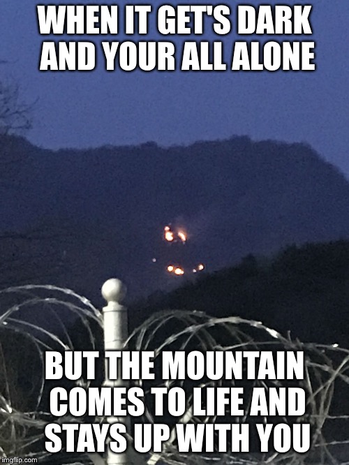 WHEN IT GET'S DARK AND YOUR ALL ALONE; BUT THE MOUNTAIN COMES TO LIFE AND STAYS UP WITH YOU | image tagged in a smile in the darkness | made w/ Imgflip meme maker