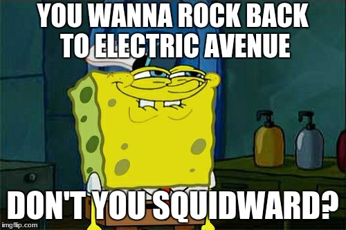 Don't You Squidward Meme | YOU WANNA ROCK BACK TO ELECTRIC AVENUE DON'T YOU SQUIDWARD? | image tagged in memes,dont you squidward | made w/ Imgflip meme maker