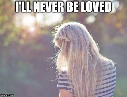 I'LL NEVER BE LOVED | made w/ Imgflip meme maker
