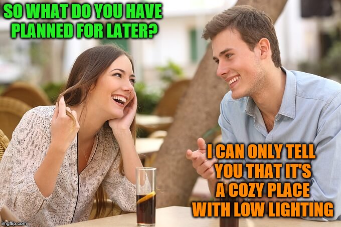 SO WHAT DO YOU HAVE PLANNED FOR LATER? I CAN ONLY TELL YOU THAT IT'S A COZY PLACE WITH LOW LIGHTING | made w/ Imgflip meme maker