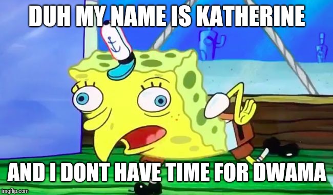 Retarded spongebob | DUH MY NAME IS KATHERINE; AND I DONT HAVE TIME FOR DWAMA | image tagged in retarded spongebob | made w/ Imgflip meme maker