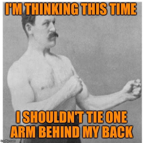 I'M THINKING THIS TIME I SHOULDN'T TIE ONE ARM BEHIND MY BACK | made w/ Imgflip meme maker