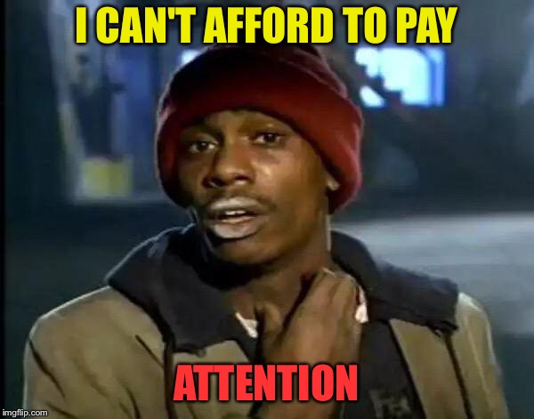 Have you seen the latest prices? | I CAN'T AFFORD TO PAY; ATTENTION | image tagged in memes,y'all got any more of that,funny,pay | made w/ Imgflip meme maker