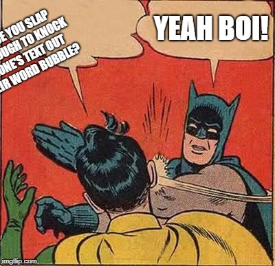 You have to read the image description. | YEAH BOI! IS IT TRUE YOU SLAP HARD ENOUGH TO KNOCK SOMEONE'S TEXT OUT OF THEIR WORD BUBBLE? | image tagged in memes,batman slapping robin | made w/ Imgflip meme maker