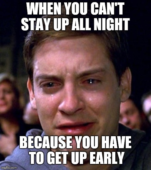 crying peter parker | WHEN YOU CAN'T STAY UP ALL NIGHT; BECAUSE YOU HAVE TO GET UP EARLY | image tagged in crying peter parker | made w/ Imgflip meme maker