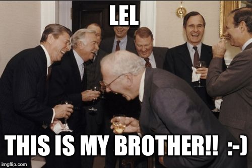 Laughing Men In Suits Meme | LEL THIS IS MY BROTHER!!

:-) | image tagged in memes,laughing men in suits | made w/ Imgflip meme maker