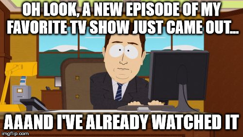 Especially shows like stranger things  | OH LOOK, A NEW EPISODE OF MY FAVORITE TV SHOW JUST CAME OUT... AAAND I'VE ALREADY WATCHED IT | image tagged in memes,aaaaand its gone,tv shows,adicting,binge watching,too much | made w/ Imgflip meme maker