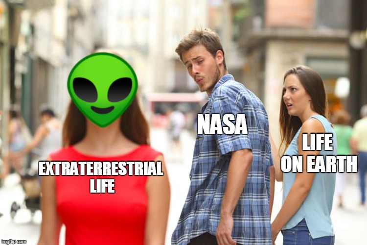 Distracted Boyfriend | NASA; LIFE ON EARTH; EXTRATERRESTRIAL LIFE | image tagged in memes,distracted boyfriend | made w/ Imgflip meme maker