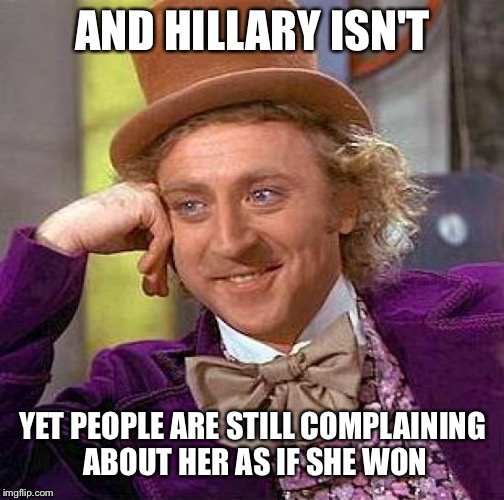 Creepy Condescending Wonka Meme | AND HILLARY ISN'T YET PEOPLE ARE STILL COMPLAINING ABOUT HER AS IF SHE WON | image tagged in memes,creepy condescending wonka | made w/ Imgflip meme maker