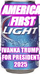 Bud Light Beer | AMERICA FIRST; IVANKA TRUMP FOR PRESIDENT 2025 | image tagged in bud light beer | made w/ Imgflip meme maker