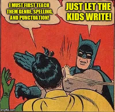 Batman Slapping Robin Meme | I MUST FIRST TEACH THEM GENRE, SPELLING, AND PUNCTUATION! JUST LET THE KIDS WRITE! | image tagged in memes,batman slapping robin | made w/ Imgflip meme maker