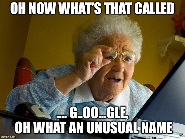 Grandma Finds The Internet Meme | OH NOW WHAT’S THAT CALLED; .... G..OO...GLE, OH WHAT AN UNUSUAL NAME | image tagged in memes,grandma finds the internet | made w/ Imgflip meme maker
