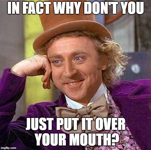 Creepy Condescending Wonka Meme | IN FACT WHY DON'T YOU JUST PUT IT OVER YOUR MOUTH? | image tagged in memes,creepy condescending wonka | made w/ Imgflip meme maker