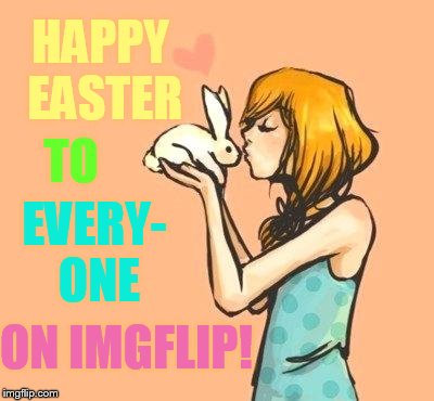 Easter Anime Week March 31 to April 8 (A Dancer_12 and Masqurade_ event) | HAPPY EASTER; TO; EVERY- ONE; ON IMGFLIP! | image tagged in memes,easter anime week,happy easter,to,all,imgflip users | made w/ Imgflip meme maker