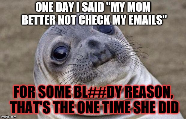 Awkward Moment Sealion Meme | ONE DAY I SAID "MY MOM BETTER NOT CHECK MY EMAILS"; FOR SOME BL##DY REASON, THAT'S THE ONE TIME SHE DID | image tagged in memes,awkward moment sealion | made w/ Imgflip meme maker