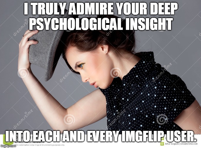 I TRULY ADMIRE YOUR DEEP PSYCHOLOGICAL INSIGHT INTO EACH AND EVERY IMGFLIP USER. | made w/ Imgflip meme maker