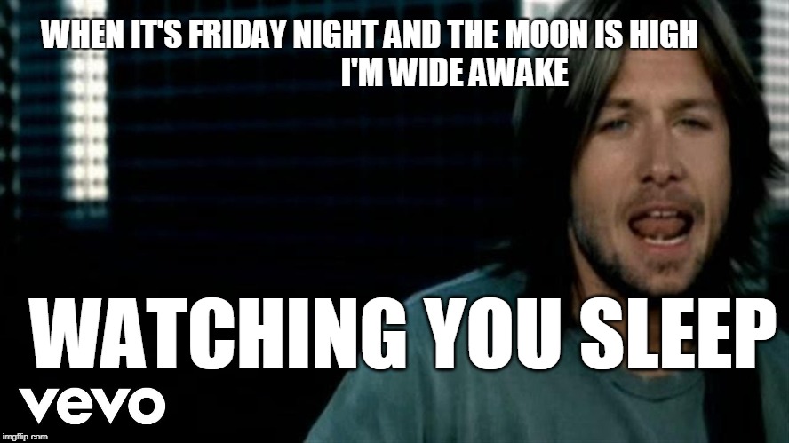 Creepy Keith | WHEN IT'S FRIDAY NIGHT AND THE MOON IS HIGH                         
  I'M WIDE AWAKE; WATCHING YOU SLEEP | image tagged in country music,memes | made w/ Imgflip meme maker