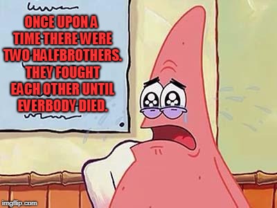 patrick star | ONCE UPON A TIME THERE WERE TWO HALFBROTHERS. THEY FOUGHT EACH OTHER UNTIL EVERBODY DIED. | image tagged in patrick star | made w/ Imgflip meme maker