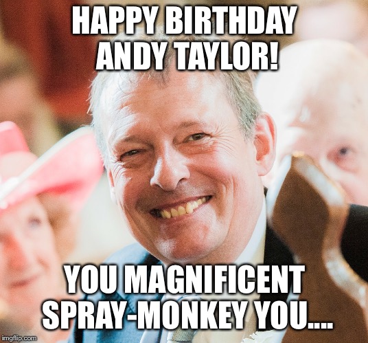 Andy Taylor | HAPPY BIRTHDAY ANDY TAYLOR! YOU MAGNIFICENT SPRAY-MONKEY YOU.... | image tagged in happy birthday | made w/ Imgflip meme maker
