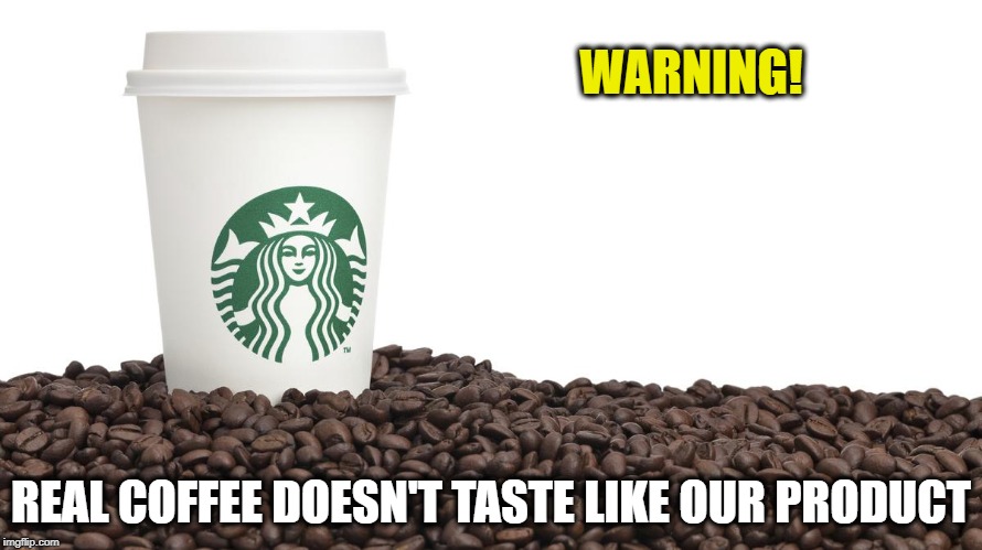 WARNING! REAL COFFEE DOESN'T TASTE LIKE OUR PRODUCT | image tagged in starcrap | made w/ Imgflip meme maker