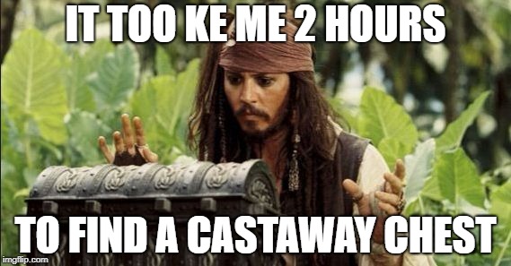 pirates of the caribbean | IT TOO KE ME 2 HOURS; TO FIND A CASTAWAY CHEST | image tagged in pirates of the caribbean | made w/ Imgflip meme maker