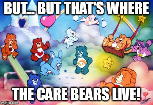 BUT... BUT THAT'S WHERE THE CARE BEARS LIVE! | made w/ Imgflip meme maker