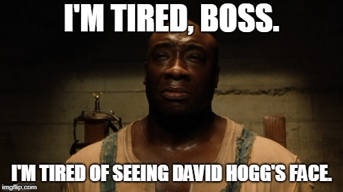 I'M TIRED, BOSS. I'M TIRED OF SEEING DAVID HOGG'S FACE. | made w/ Imgflip meme maker