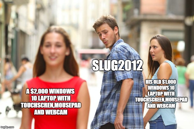 slug2012 be like | SLUG2012; HIS OLD $1,000 WINDOWS 10 LAPTOP WITH TOUCHSCREEN,MOUSEPAD AND WEBCAM; A $2,000 WINDOWS 10 LAPTOP WITH TOUCHSCREN,MOUSEPAD AND WEBCAM | image tagged in memes,distracted boyfriend | made w/ Imgflip meme maker
