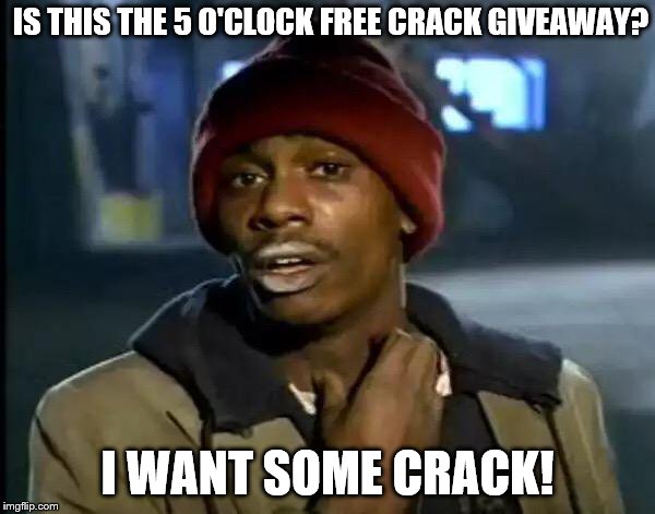 Tyrone Biggums | IS THIS THE 5 O'CLOCK FREE CRACK GIVEAWAY? I WANT SOME CRACK! | image tagged in memes,y'all got any more of that,tyrone biggums,crack,dave chappelle | made w/ Imgflip meme maker