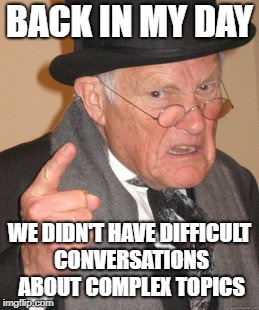 Back In My Day Meme | BACK IN MY DAY; WE DIDN'T HAVE DIFFICULT CONVERSATIONS ABOUT COMPLEX TOPICS | image tagged in memes,back in my day | made w/ Imgflip meme maker