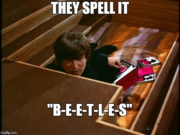 John in his pit | THEY SPELL IT "B-E-E-T-L-E-S" | image tagged in john in his pit | made w/ Imgflip meme maker