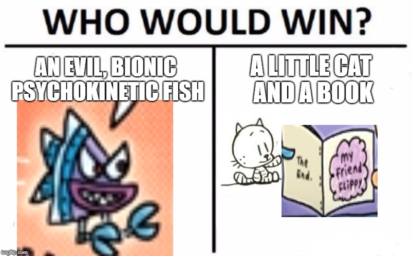 Who Would Win? | AN EVIL, BIONIC PSYCHOKINETIC FISH; A LITTLE CAT AND A BOOK | image tagged in memes,who would win | made w/ Imgflip meme maker