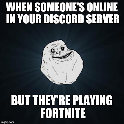 Forever Alone Meme | WHEN SOMEONE'S ONLINE IN YOUR DISCORD SERVER; BUT THEY'RE PLAYING FORTNITE | image tagged in memes,forever alone | made w/ Imgflip meme maker