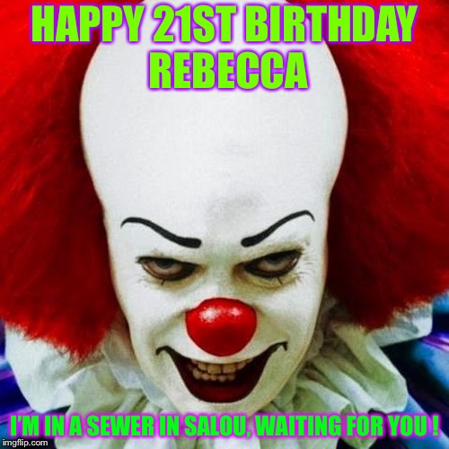 Pennywise | HAPPY 21ST BIRTHDAY REBECCA; I’M IN A SEWER IN SALOU, WAITING FOR YOU ! | image tagged in pennywise | made w/ Imgflip meme maker