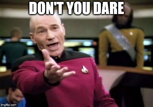 Picard Wtf Meme | DON'T YOU DARE | image tagged in memes,picard wtf | made w/ Imgflip meme maker